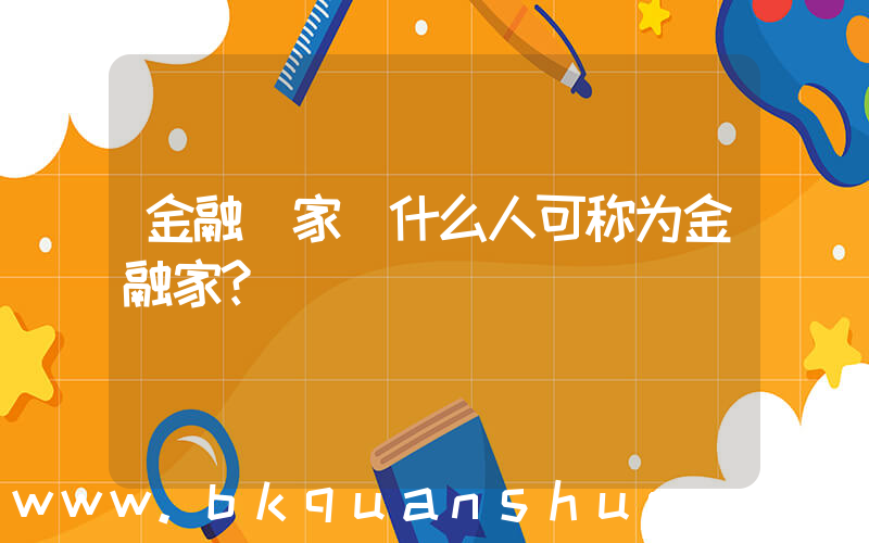 金融 家(什么人可称为金融家？)